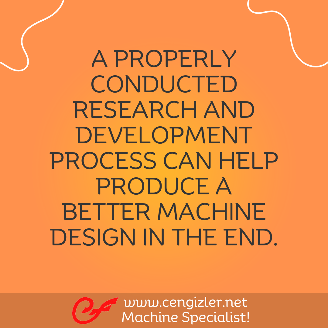 3 A properly conducted research and development process can help produce a better machine design in the end